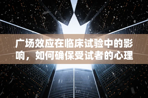 广场效应在临床试验中的影响，如何确保受试者的心理安全？