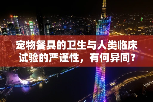 宠物餐具的卫生与人类临床试验的严谨性，有何异同？