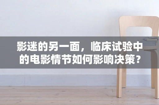 影迷的另一面，临床试验中的电影情节如何影响决策？