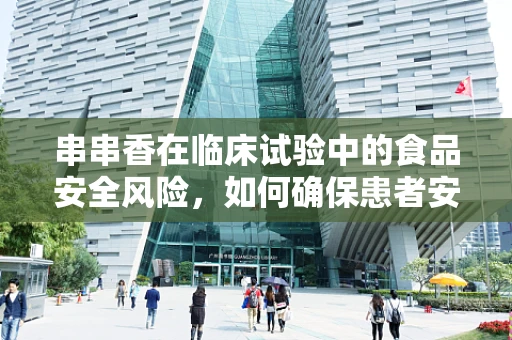 串串香在临床试验中的食品安全风险，如何确保患者安全？