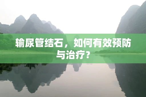 输尿管结石，如何有效预防与治疗？