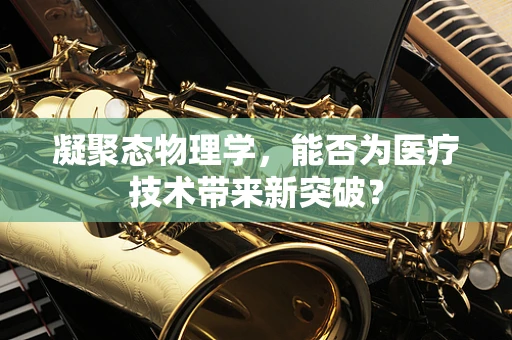 凝聚态物理学，能否为医疗技术带来新突破？