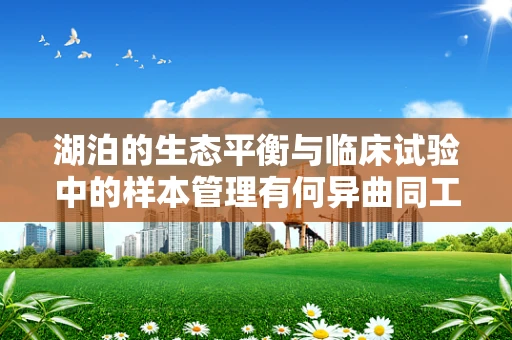湖泊的生态平衡与临床试验中的样本管理有何异曲同工之处？