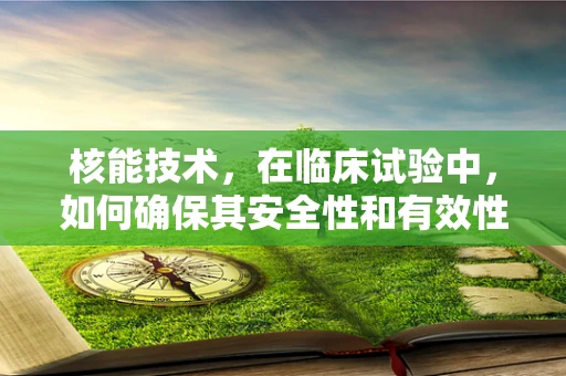 核能技术，在临床试验中，如何确保其安全性和有效性的平衡？