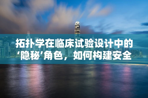 拓扑学在临床试验设计中的‘隐秘’角色，如何构建安全的‘连续’路径？
