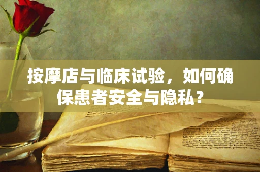 按摩店与临床试验，如何确保患者安全与隐私？