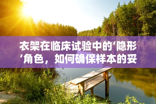 衣架在临床试验中的‘隐形’角色，如何确保样本的妥善保存？