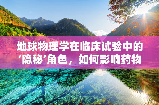 地球物理学在临床试验中的‘隐秘’角色，如何影响药物研发？