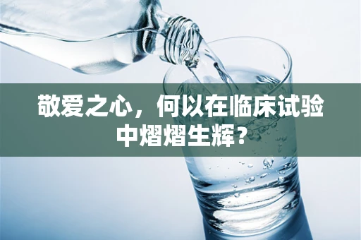 敬爱之心，何以在临床试验中熠熠生辉？