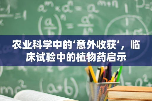 农业科学中的‘意外收获’，临床试验中的植物药启示