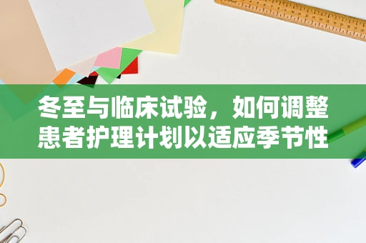 冬至与临床试验，如何调整患者护理计划以适应季节性变化？
