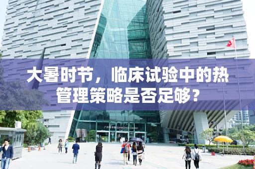 大暑时节，临床试验中的热管理策略是否足够？