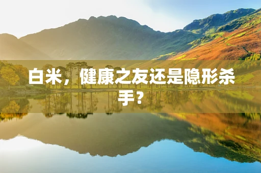 白米，健康之友还是隐形杀手？