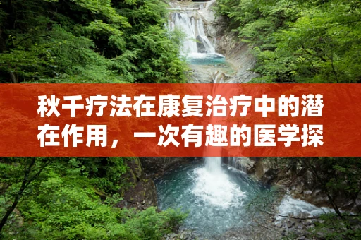 秋千疗法在康复治疗中的潜在作用，一次有趣的医学探索