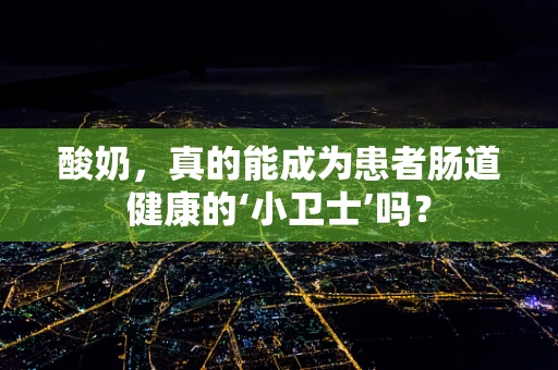 酸奶，真的能成为患者肠道健康的‘小卫士’吗？