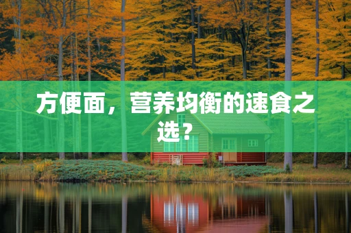 方便面，营养均衡的速食之选？