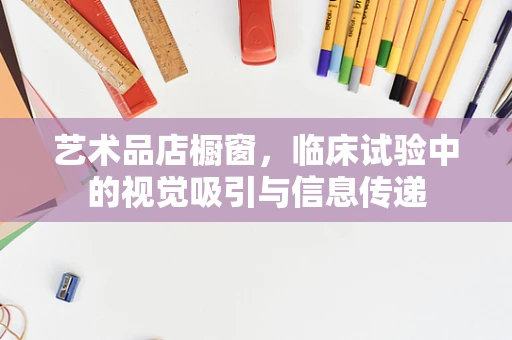 艺术品店橱窗，临床试验中的视觉吸引与信息传递