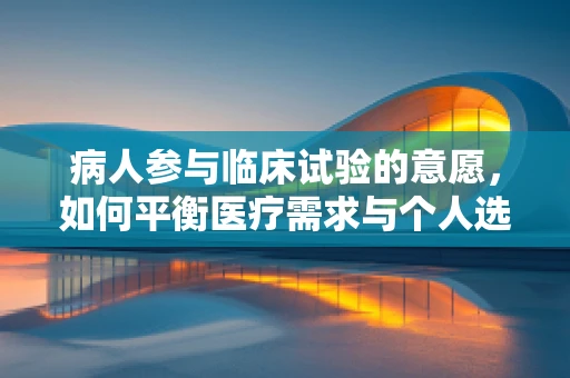 病人参与临床试验的意愿，如何平衡医疗需求与个人选择？