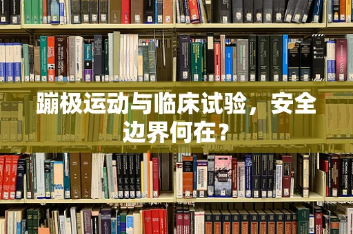 蹦极运动与临床试验，安全边界何在？