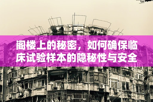 阁楼上的秘密，如何确保临床试验样本的隐秘性与安全性？