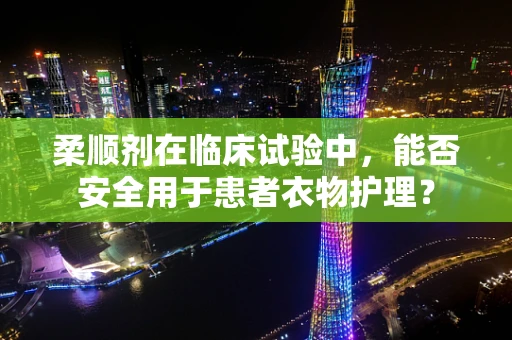 柔顺剂在临床试验中，能否安全用于患者衣物护理？