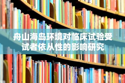 舟山海岛环境对临床试验受试者依从性的影响研究