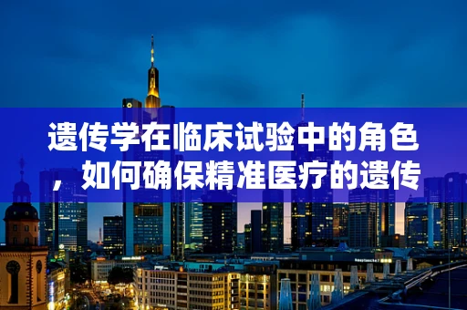 遗传学在临床试验中的角色，如何确保精准医疗的遗传纯净性？
