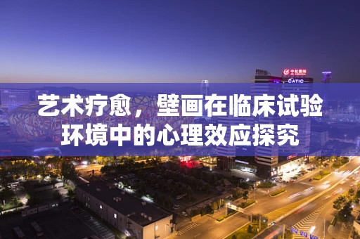 艺术疗愈，壁画在临床试验环境中的心理效应探究