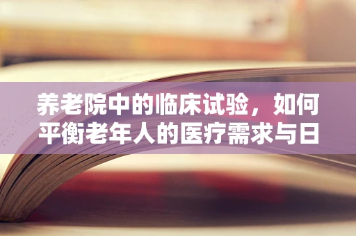 养老院中的临床试验，如何平衡老年人的医疗需求与日常生活？