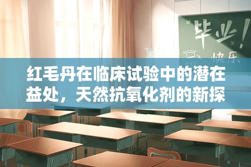 红毛丹在临床试验中的潜在益处，天然抗氧化剂的新探索？