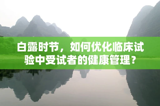 白露时节，如何优化临床试验中受试者的健康管理？