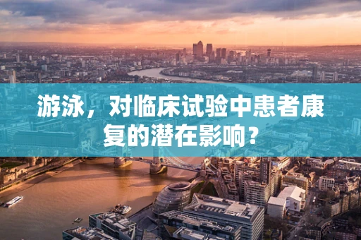 游泳，对临床试验中患者康复的潜在影响？
