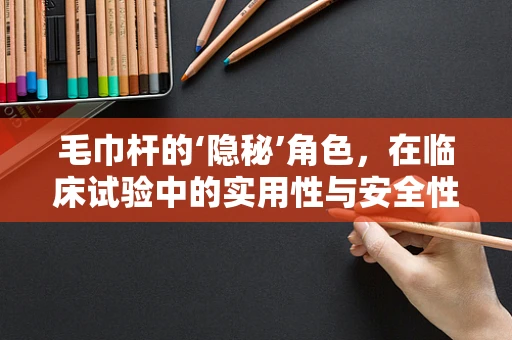 毛巾杆的‘隐秘’角色，在临床试验中的实用性与安全性考量