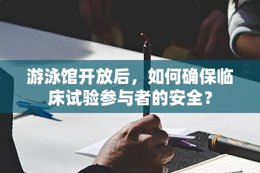 游泳馆开放后，如何确保临床试验参与者的安全？
