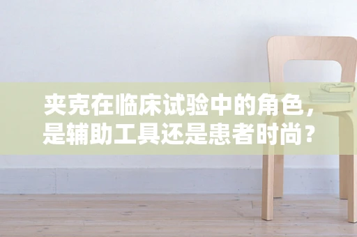 夹克在临床试验中的角色，是辅助工具还是患者时尚？