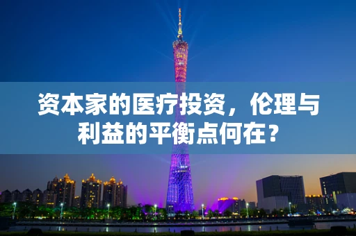 资本家的医疗投资，伦理与利益的平衡点何在？