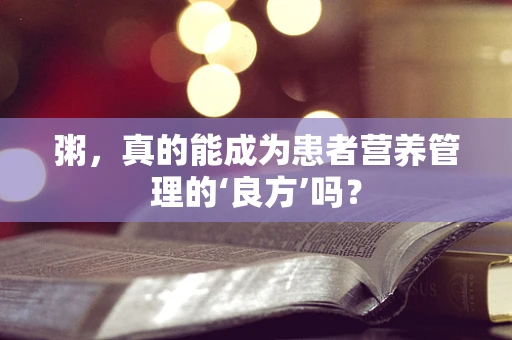 粥，真的能成为患者营养管理的‘良方’吗？