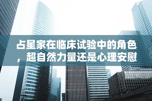 占星家在临床试验中的角色，超自然力量还是心理安慰？