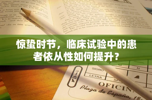 惊蛰时节，临床试验中的患者依从性如何提升？