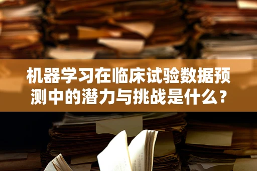 机器学习在临床试验数据预测中的潜力与挑战是什么？