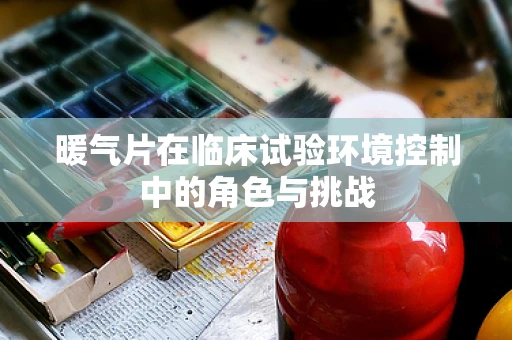 暖气片在临床试验环境控制中的角色与挑战