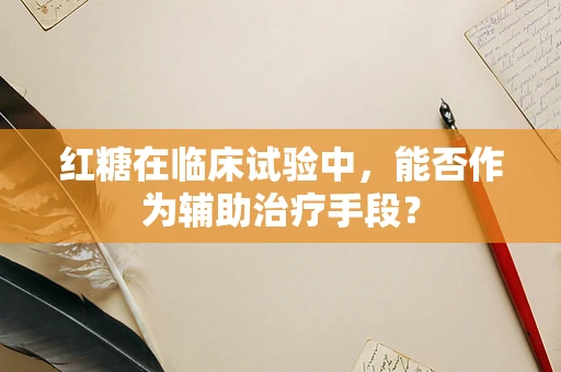 红糖在临床试验中，能否作为辅助治疗手段？