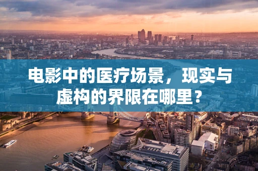 电影中的医疗场景，现实与虚构的界限在哪里？