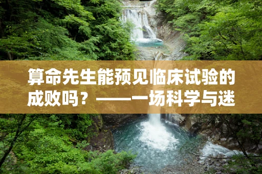 算命先生能预见临床试验的成败吗？——一场科学与迷信的交锋