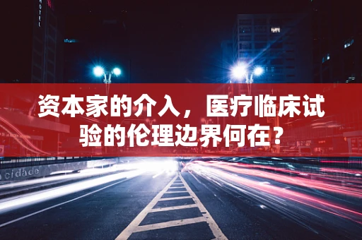 资本家的介入，医疗临床试验的伦理边界何在？