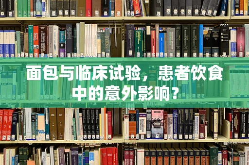 面包与临床试验，患者饮食中的意外影响？