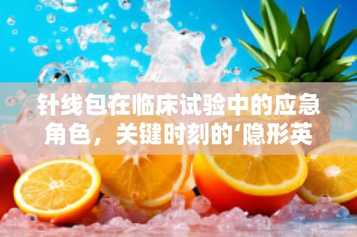 针线包在临床试验中的应急角色，关键时刻的‘隐形英雄’