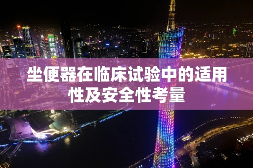 坐便器在临床试验中的适用性及安全性考量