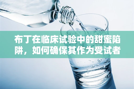 布丁在临床试验中的甜蜜陷阱，如何确保其作为受试者奖励的合规性？