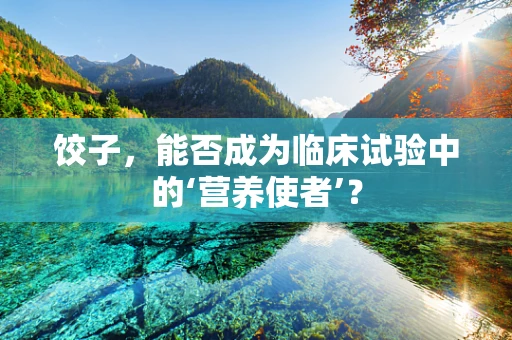 饺子，能否成为临床试验中的‘营养使者’？